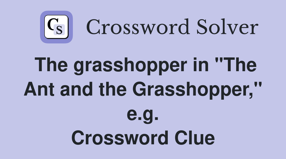 The grasshopper in "The Ant and the Grasshopper," e.g. Crossword Clue