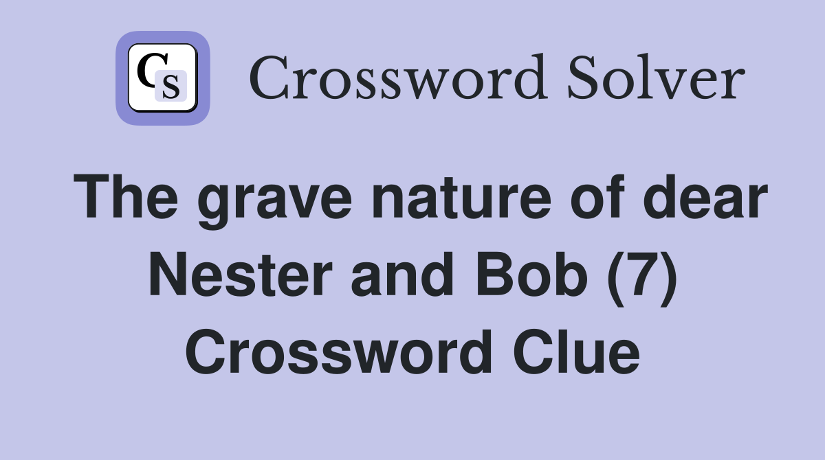 The grave nature of dear Nester and Bob (7) Crossword Clue