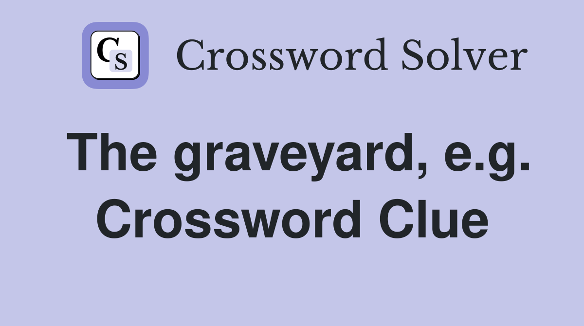 The graveyard, e.g. Crossword Clue