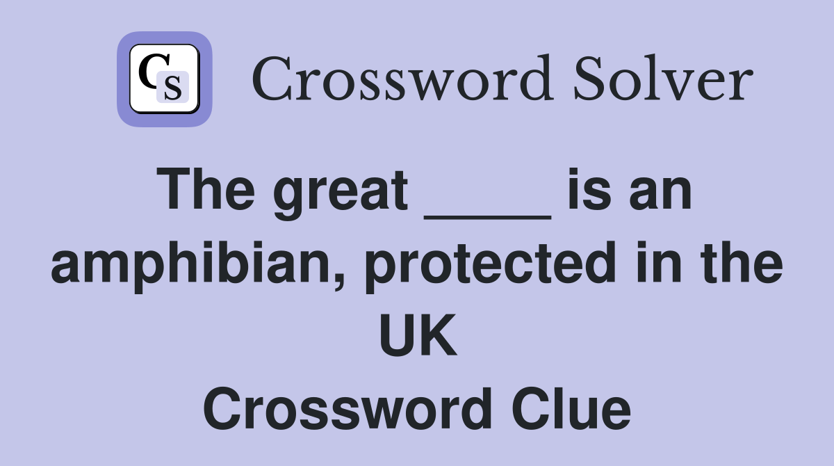 The great ____ is an amphibian, protected in the UK Crossword Clue