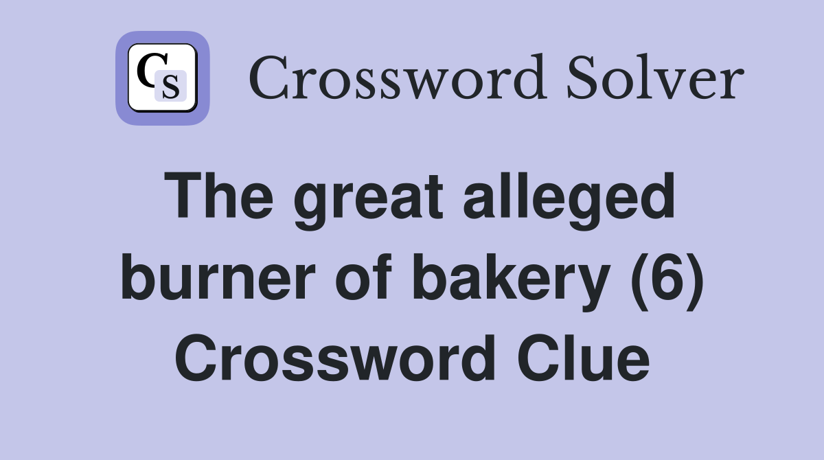 The great alleged burner of bakery (6) Crossword Clue