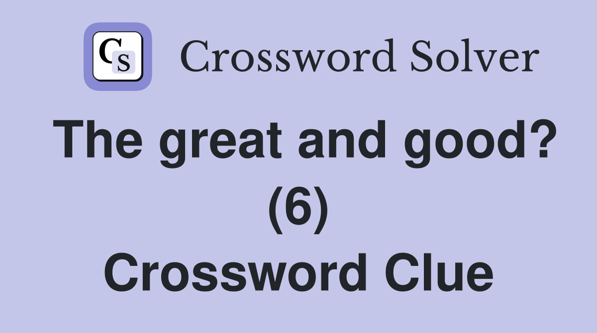 The great and good? (6) Crossword Clue