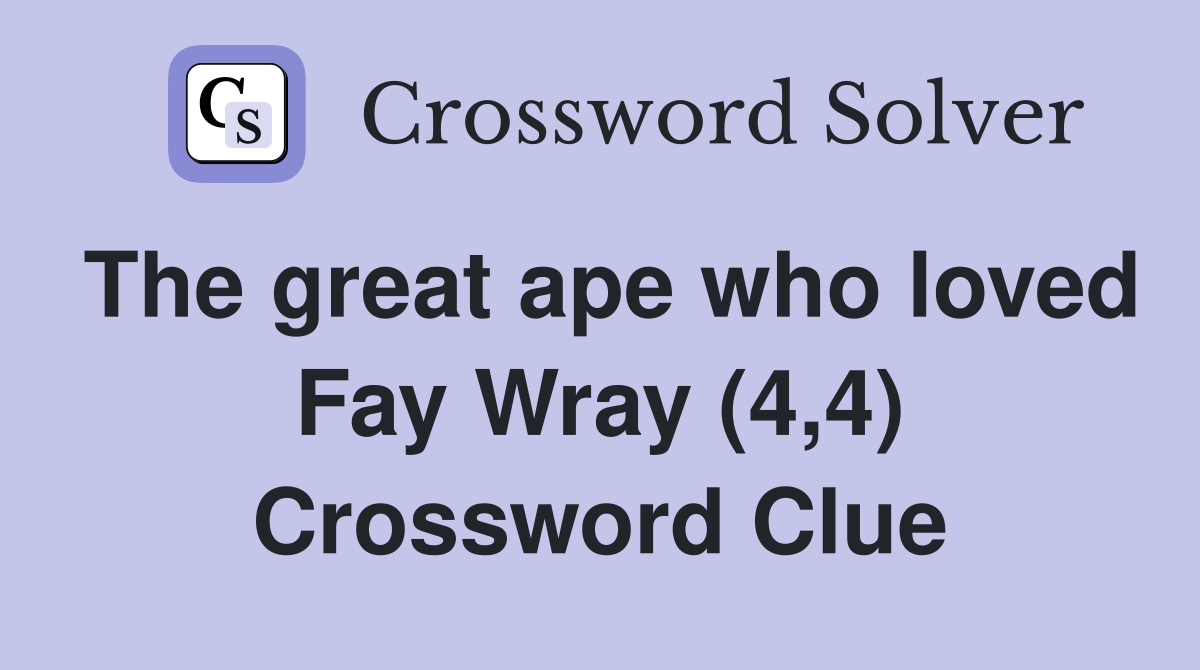 The great ape who loved Fay Wray (4,4) Crossword Clue