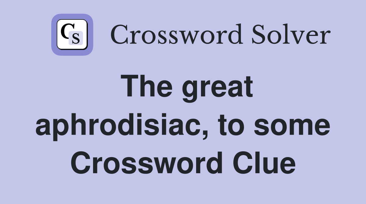 The great aphrodisiac, to some Crossword Clue