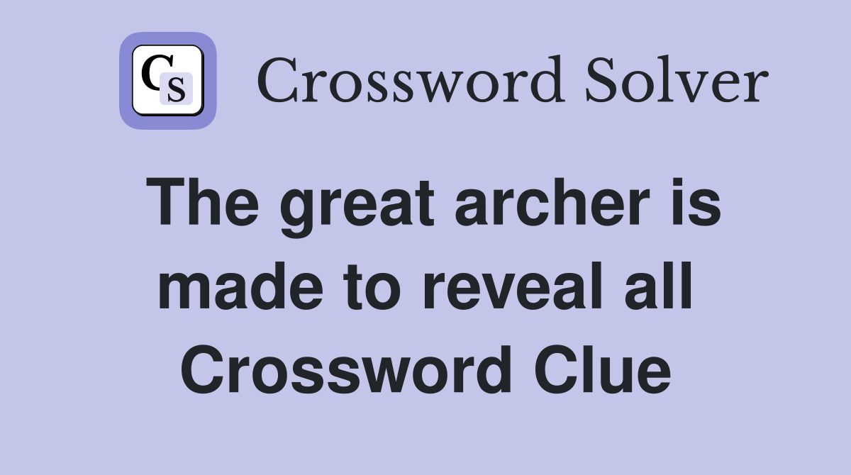 The great archer is made to reveal all Crossword Clue