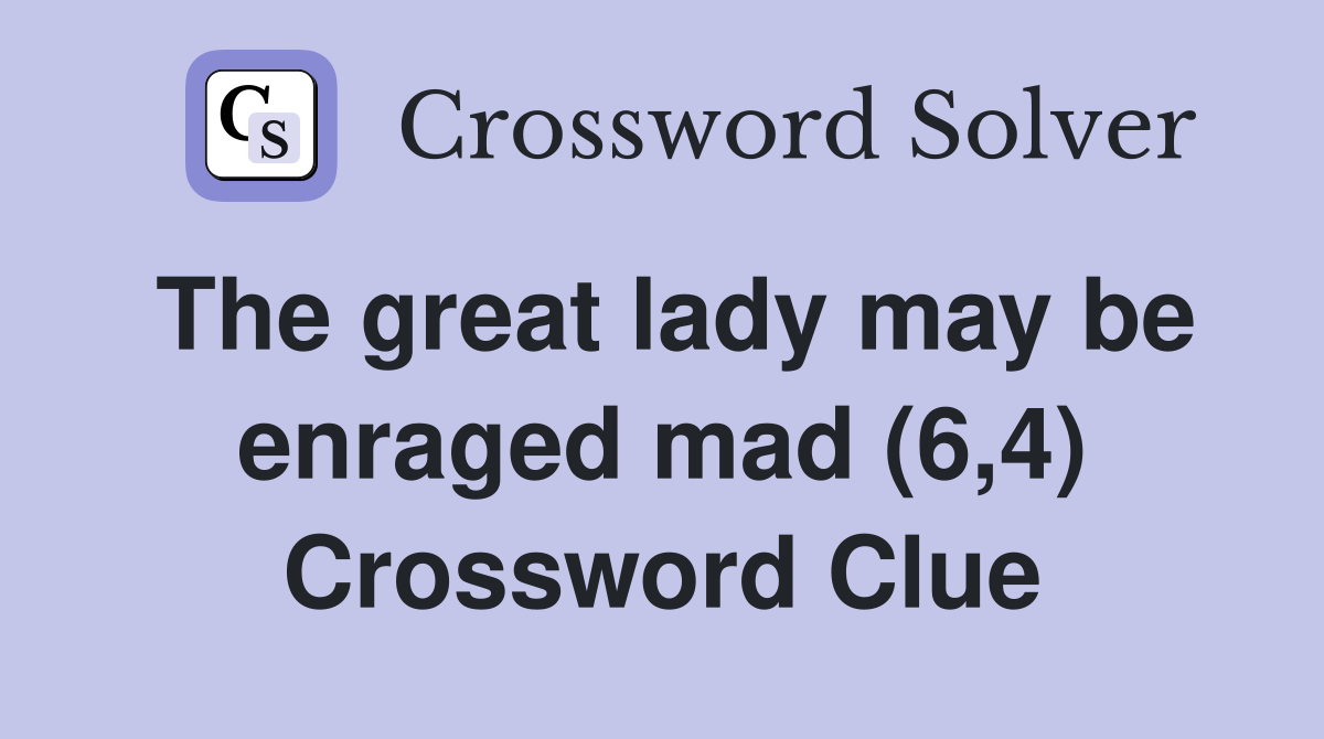 The great lady may be enraged mad (6,4) Crossword Clue