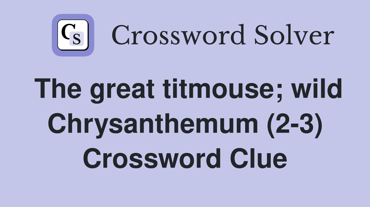 The great titmouse; wild Chrysanthemum (2-3) Crossword Clue