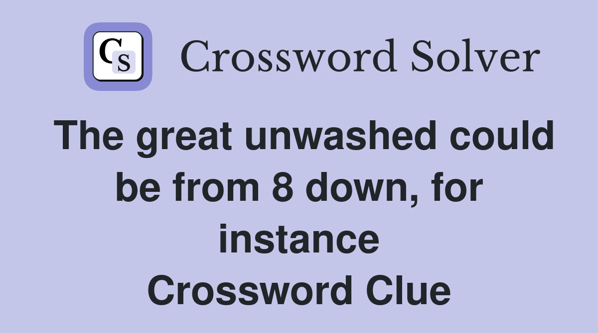 The great unwashed could be from 8 down, for instance Crossword Clue