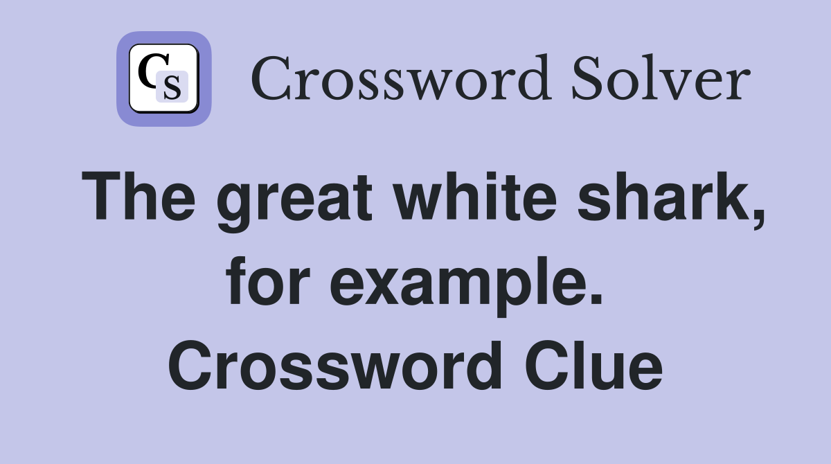 The great white shark, for example. Crossword Clue