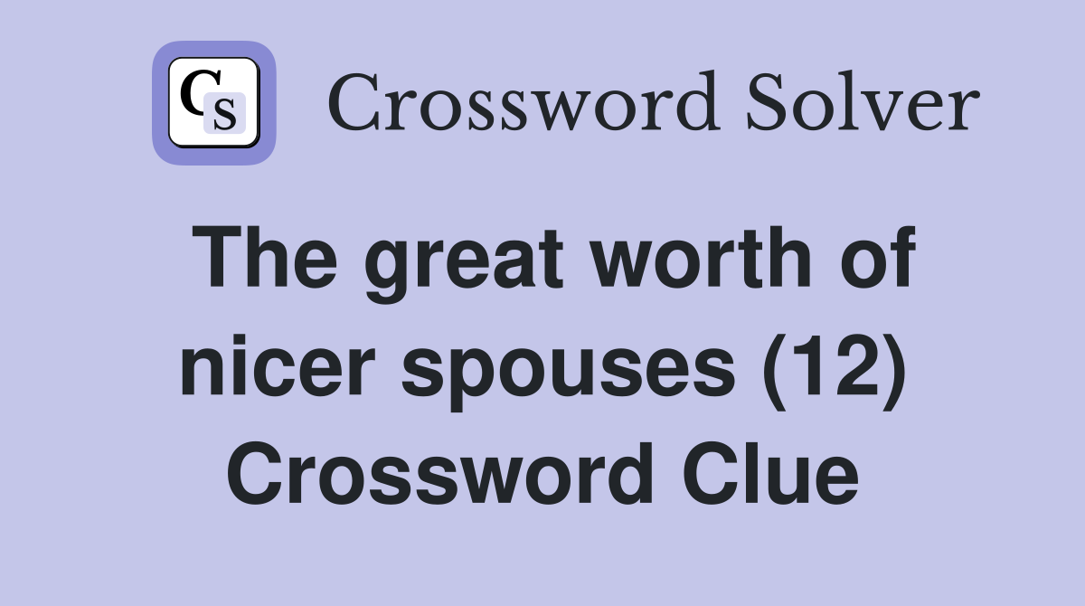 The great worth of nicer spouses (12) Crossword Clue
