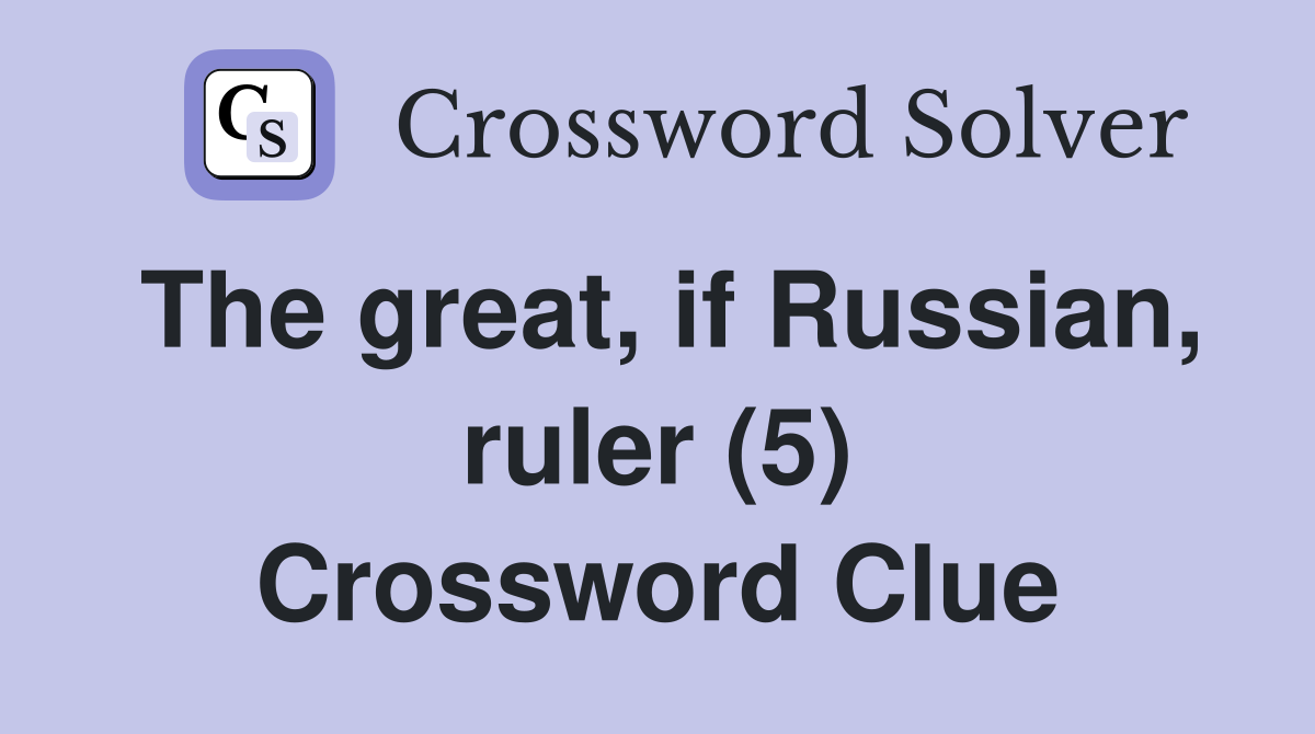 The great, if Russian, ruler (5) Crossword Clue