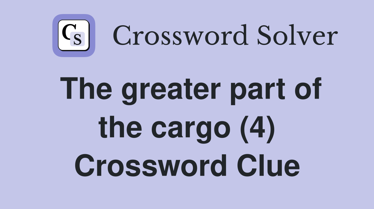 The greater part of the cargo (4) Crossword Clue