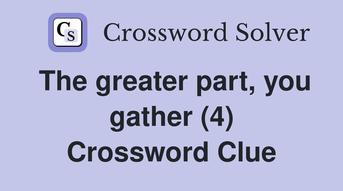 The greater part, you gather (4) Crossword Clue