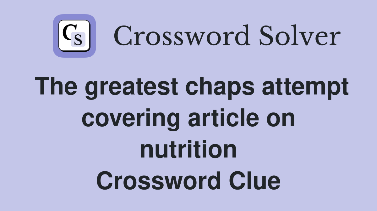 The greatest chaps attempt covering article on nutrition Crossword Clue
