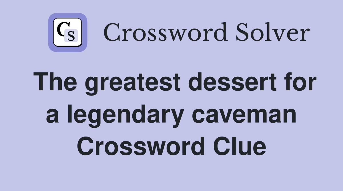 The greatest dessert for a legendary caveman Crossword Clue