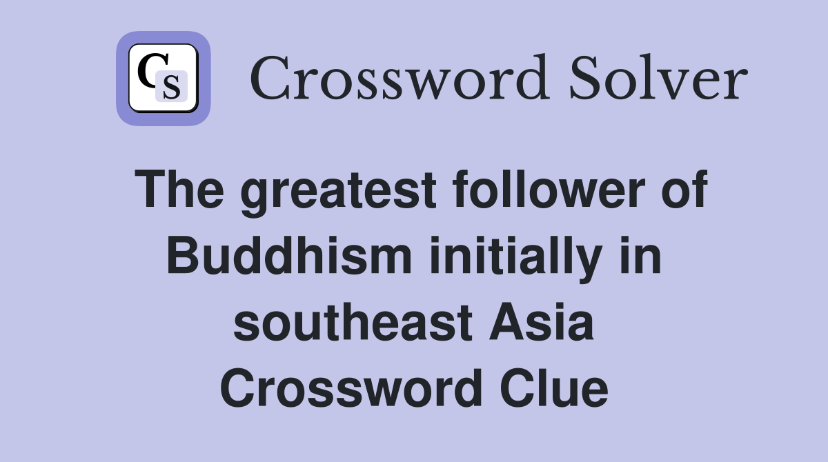 The greatest follower of Buddhism initially in southeast Asia Crossword Clue