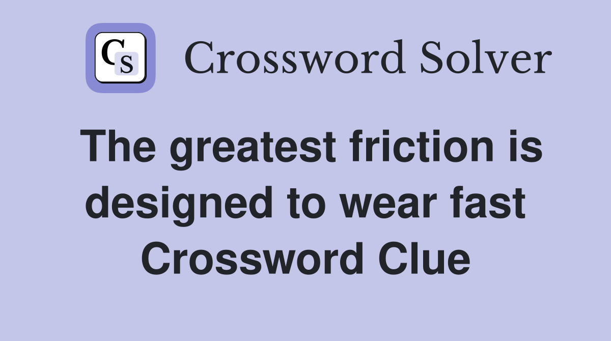 The greatest friction is designed to wear fast Crossword Clue