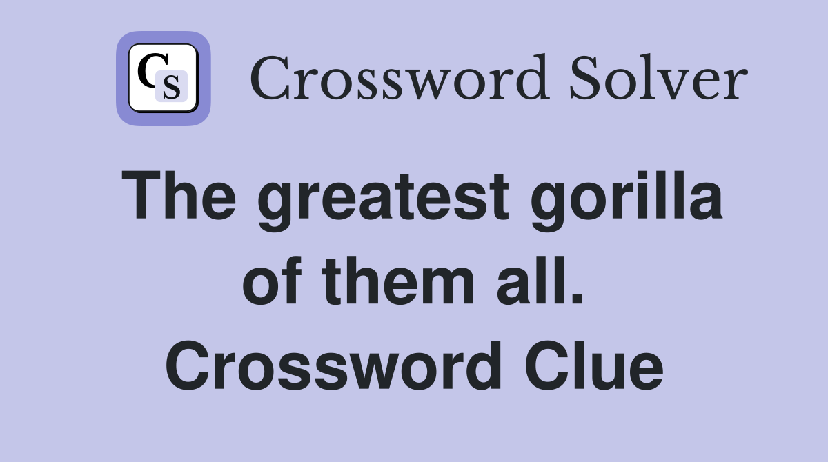 The greatest gorilla of them all. Crossword Clue