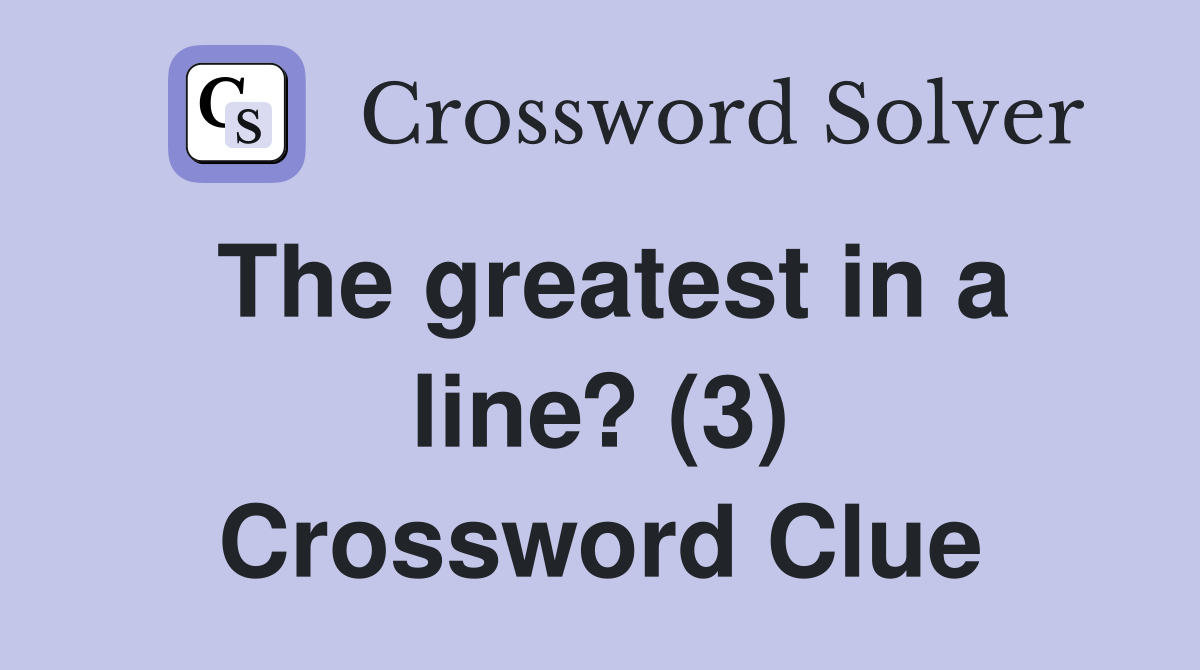 The greatest in a line? (3) Crossword Clue