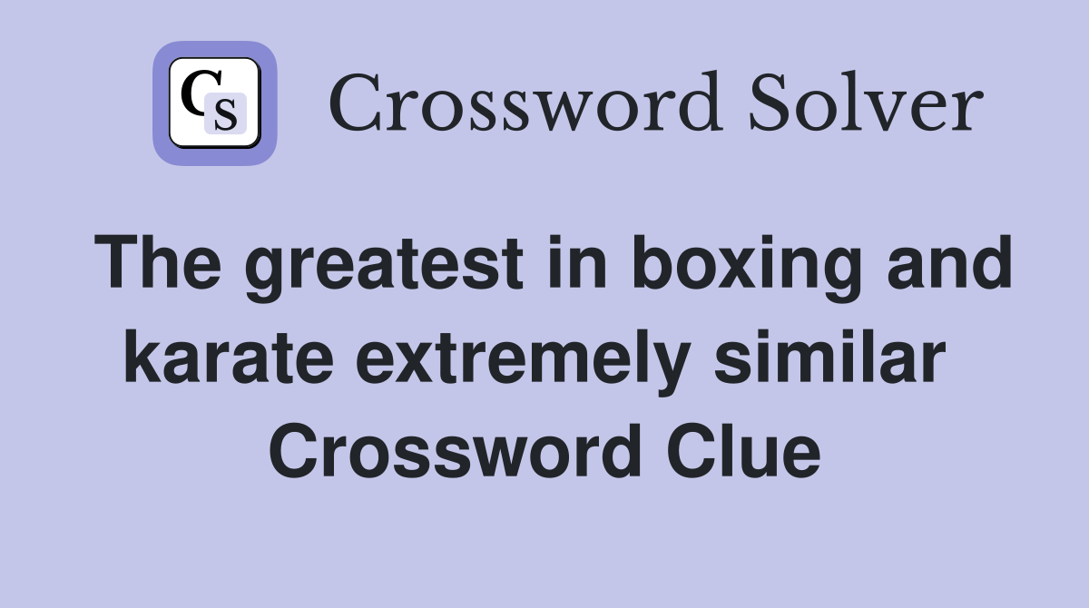 The greatest in boxing and karate extremely similar  Crossword Clue
