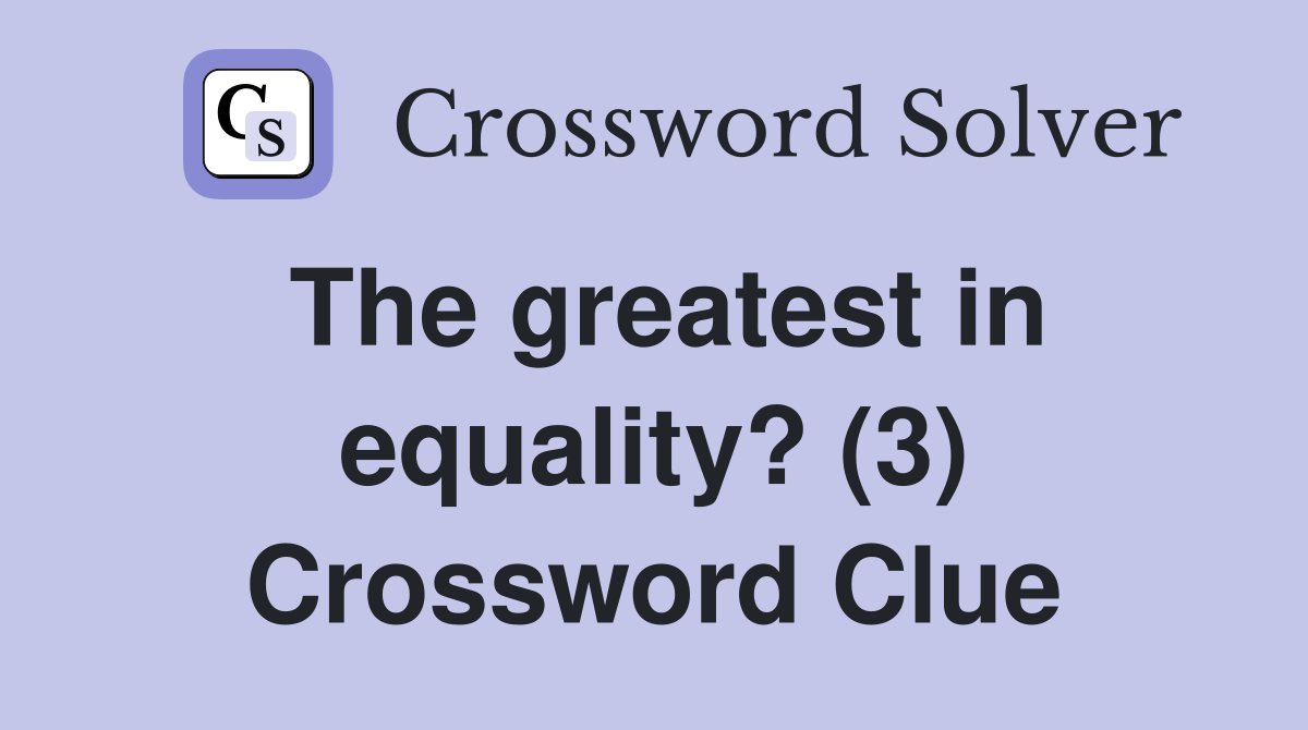 The greatest in equality? (3) Crossword Clue