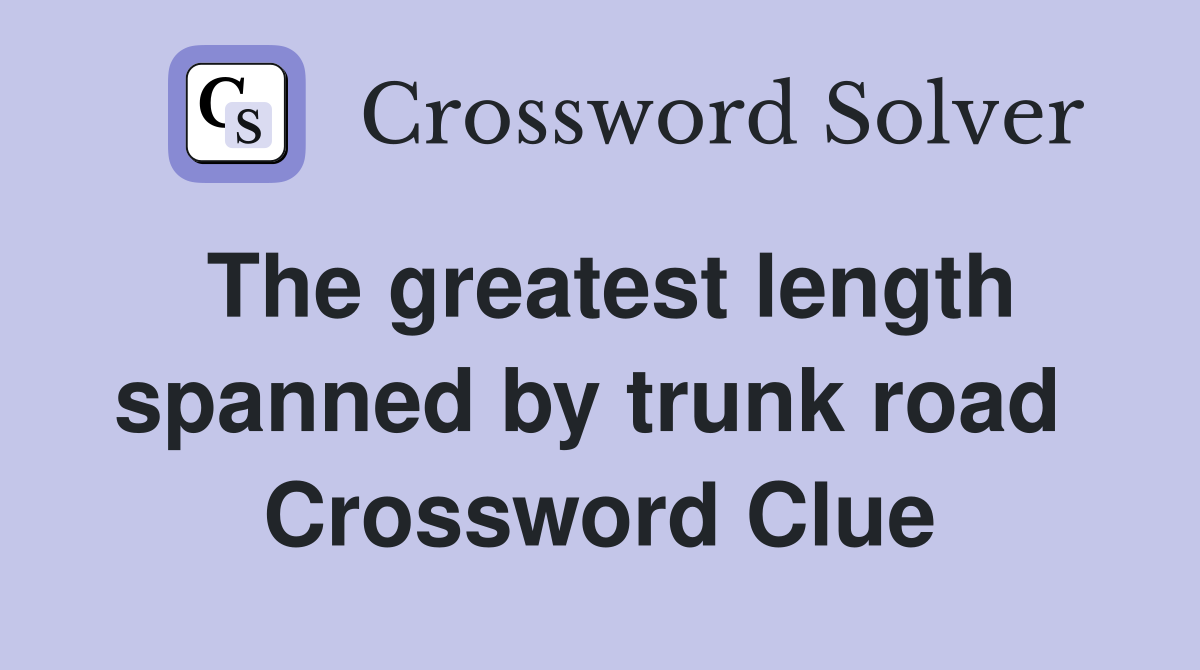 The greatest length spanned by trunk road  Crossword Clue