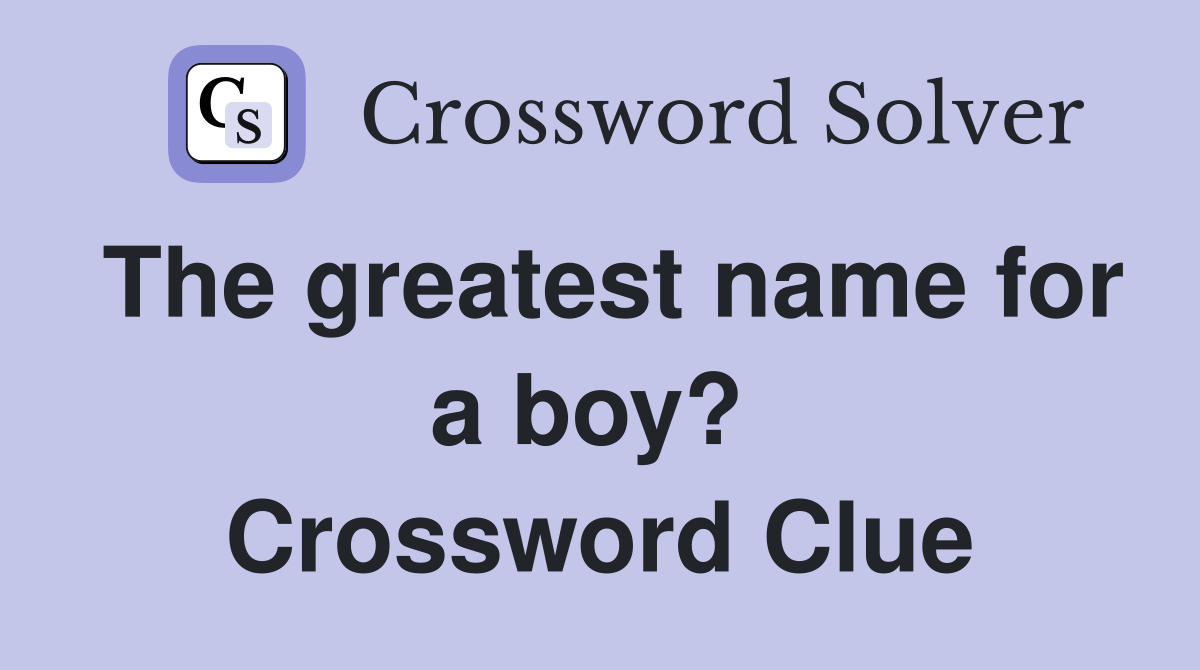 The greatest name for a boy?  Crossword Clue