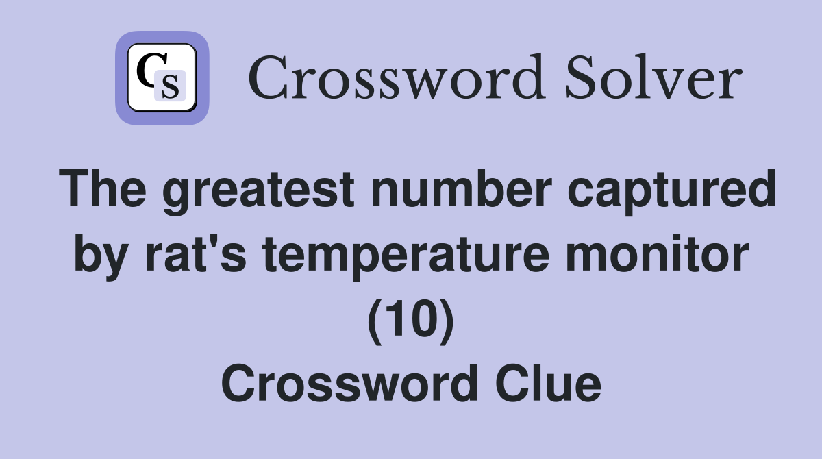 The greatest number captured by rat's temperature monitor (10) Crossword Clue