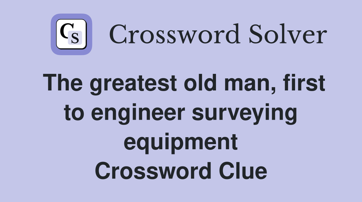 The greatest old man, first to engineer surveying equipment Crossword Clue