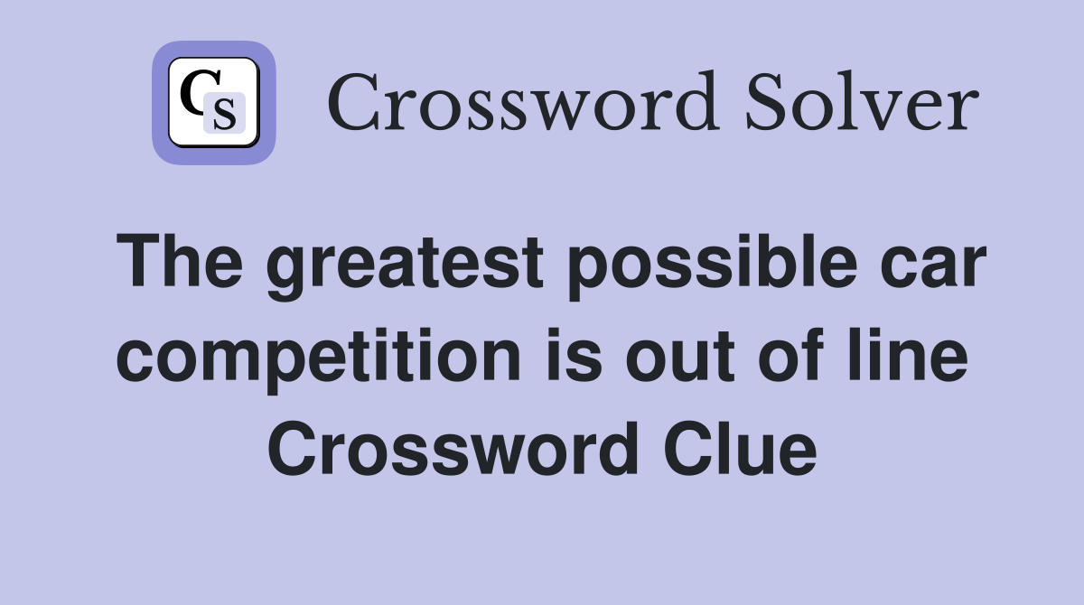 The greatest possible car competition is out of line Crossword Clue