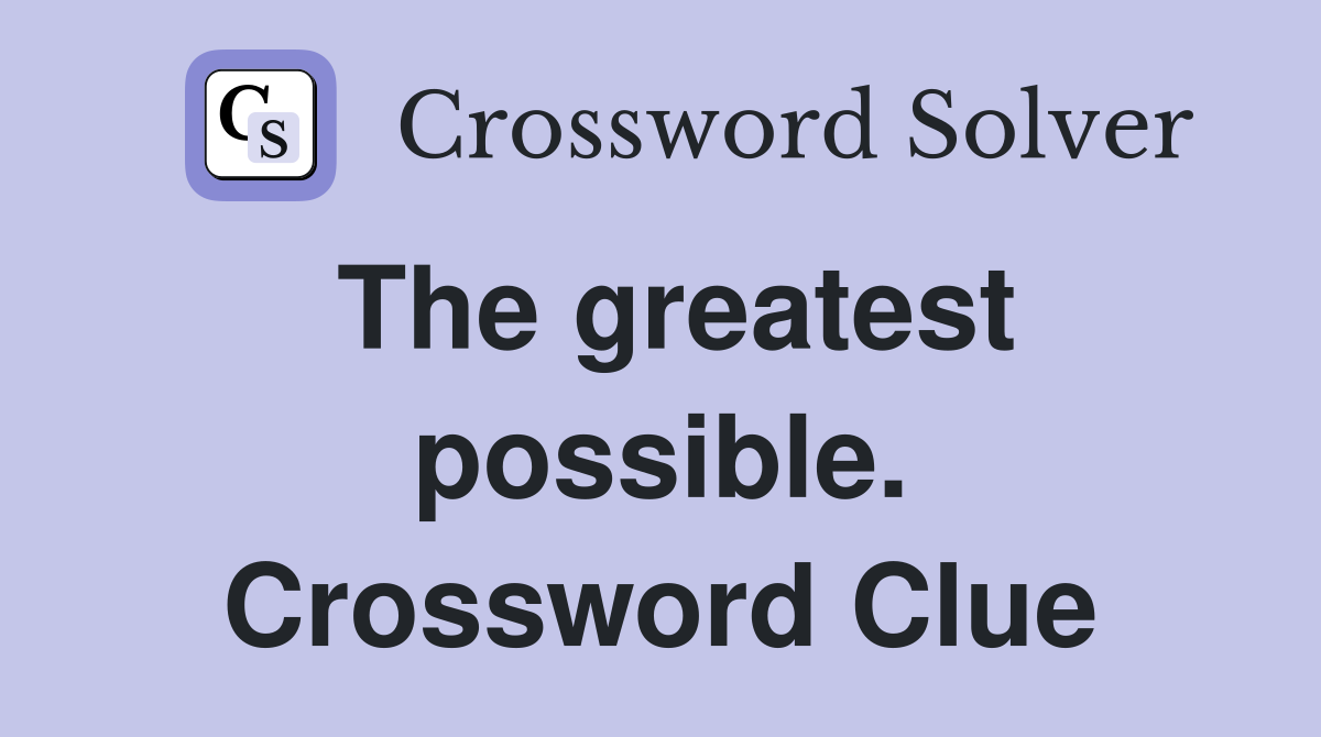 The greatest possible. Crossword Clue
