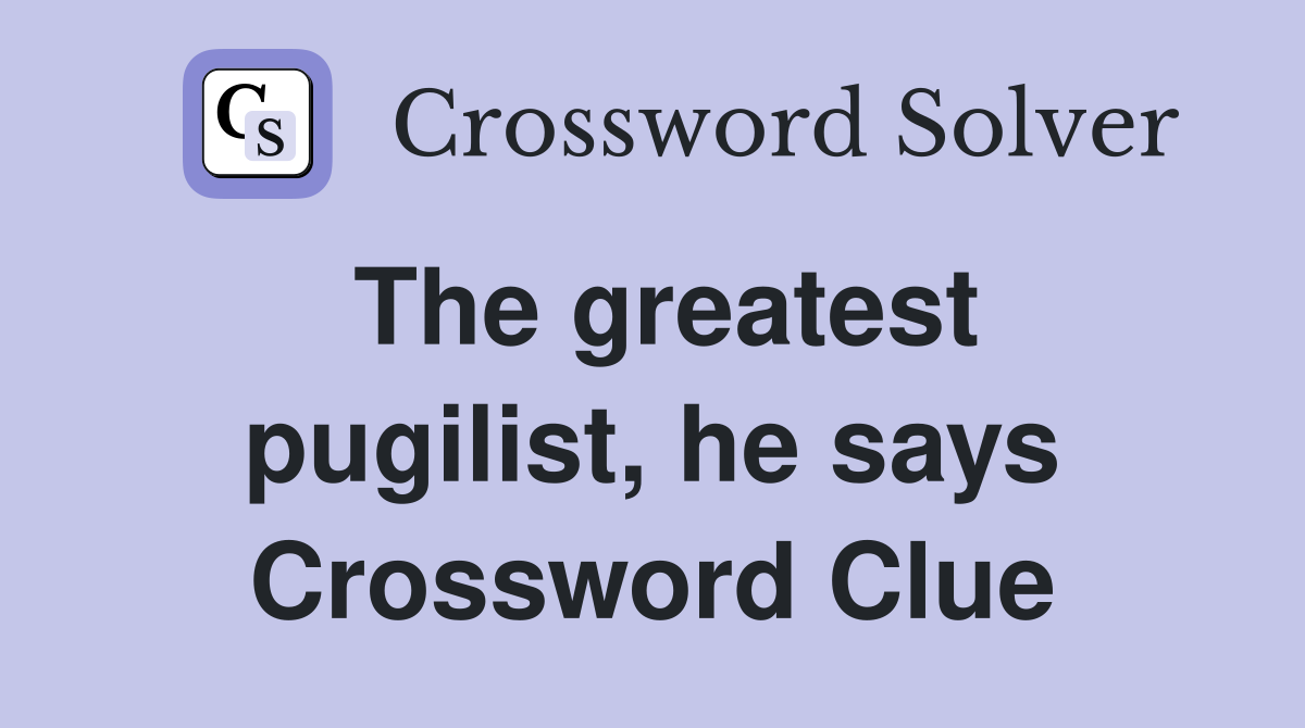 The greatest pugilist, he says Crossword Clue