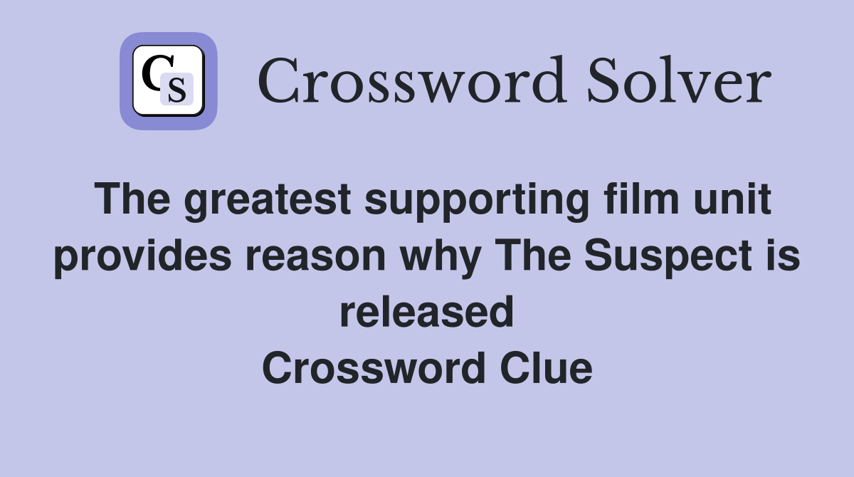 The greatest supporting film unit provides reason why The Suspect is released Crossword Clue