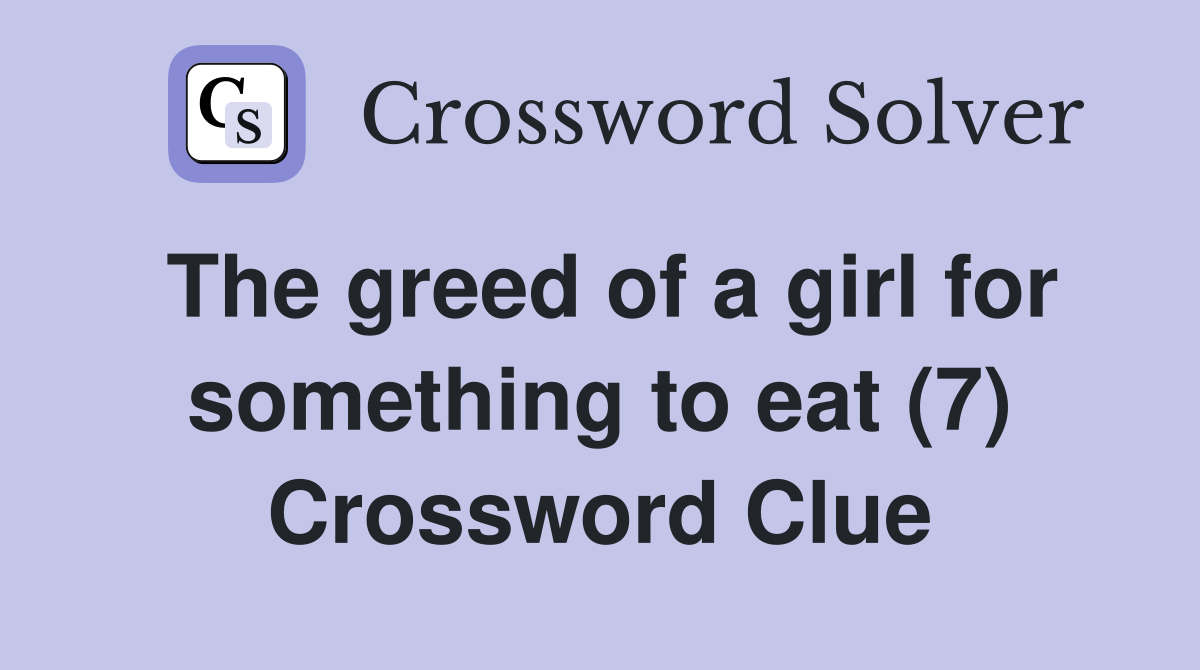 The greed of a girl for something to eat (7) Crossword Clue