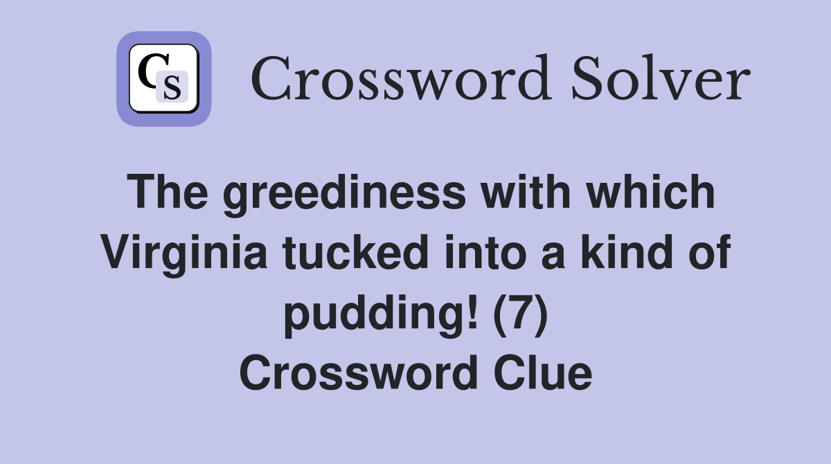 The greediness with which Virginia tucked into a kind of pudding! (7) Crossword Clue