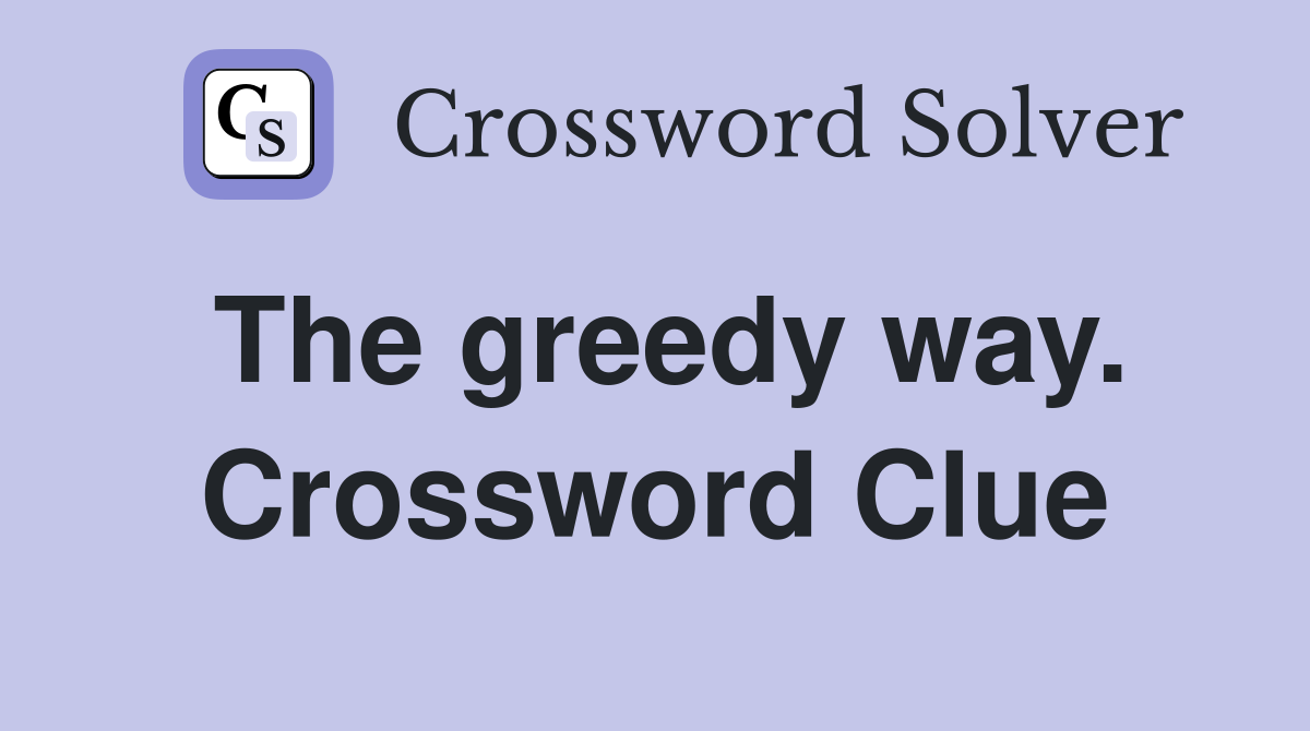 The greedy way. Crossword Clue