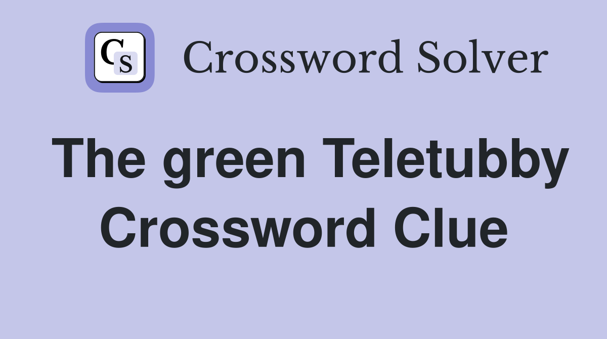 The green Teletubby Crossword Clue