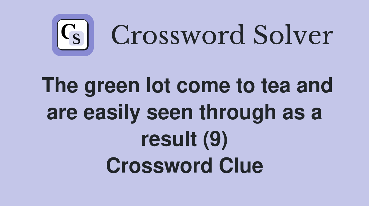 The green lot come to tea and are easily seen through as a result (9) Crossword Clue
