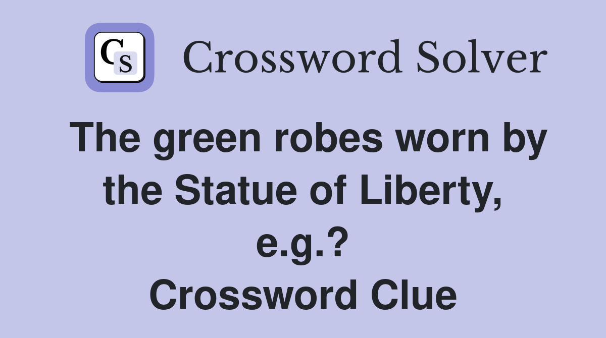 The green robes worn by the Statue of Liberty, e.g.? Crossword Clue