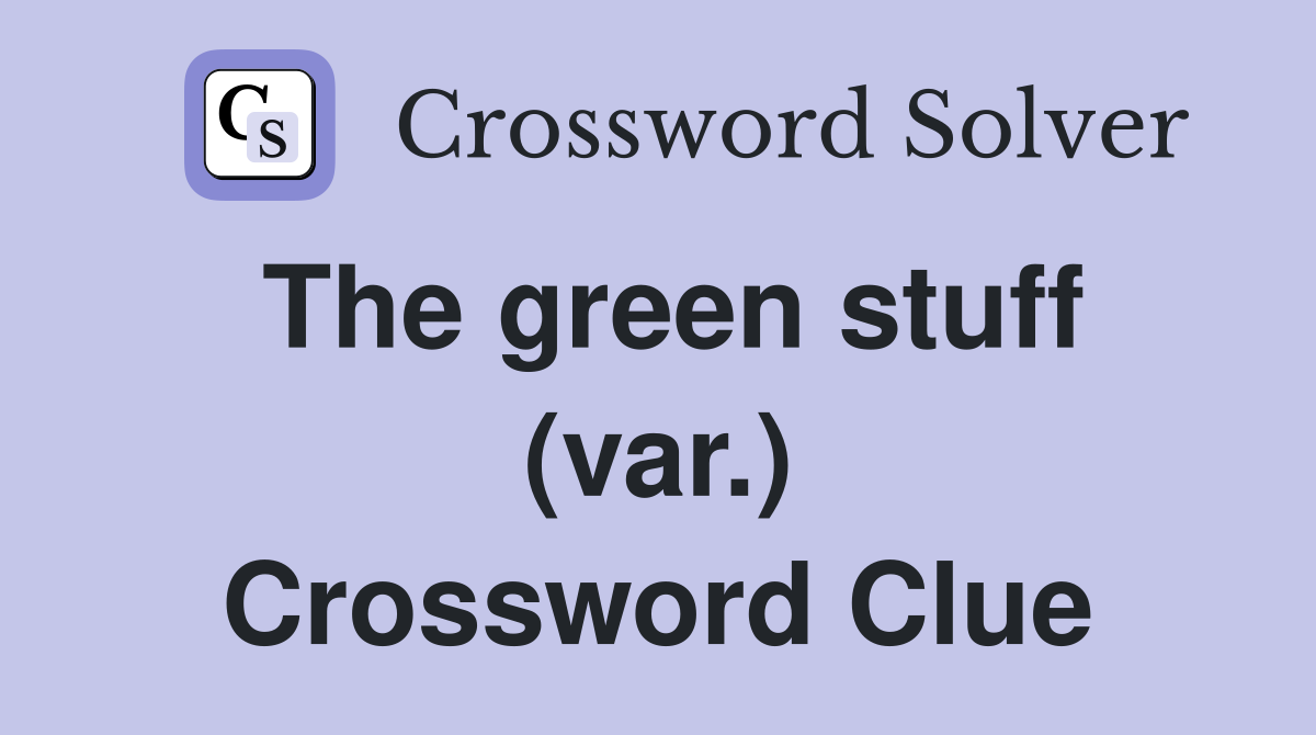 The green stuff (var.) Crossword Clue