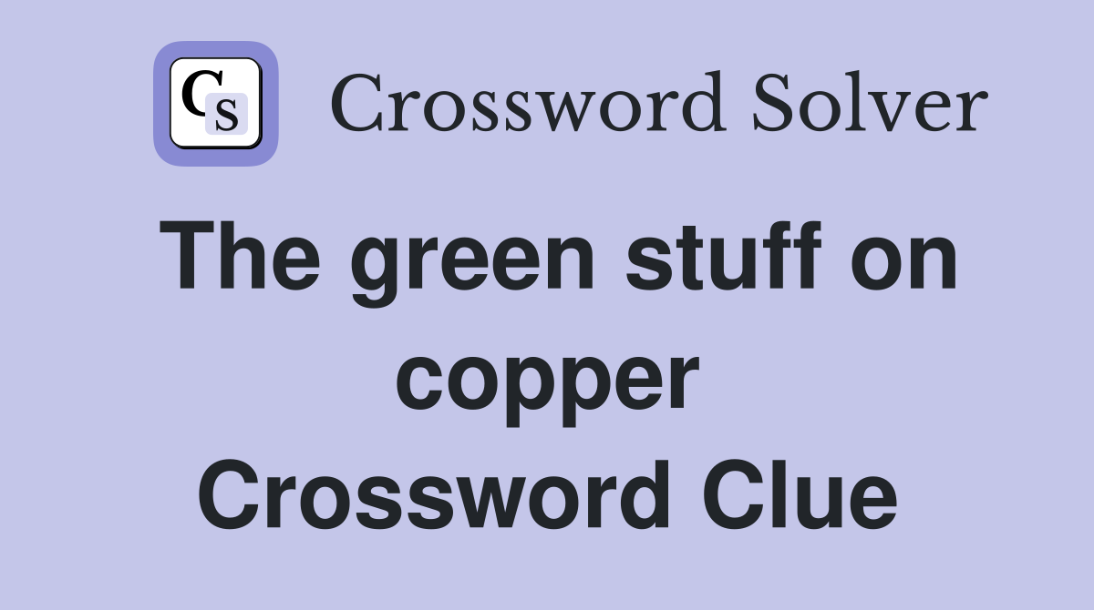 The green stuff on copper Crossword Clue