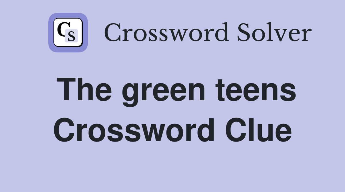 The green teens Crossword Clue