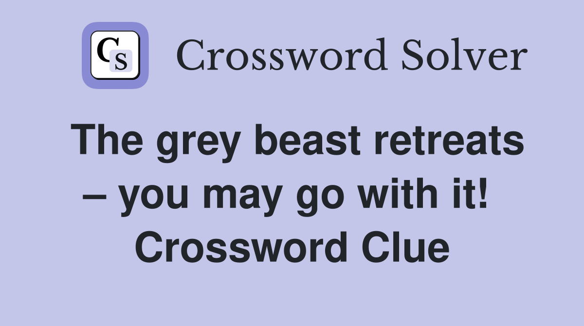 The grey beast retreats – you may go with it!  Crossword Clue