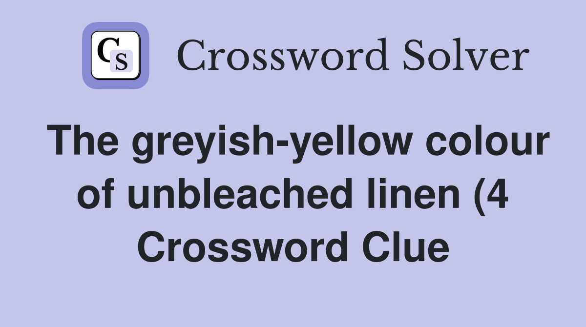 The greyish yellow colour of unbleached linen (4) Crossword Clue The greyish yellow colour of unbleached linen (4) Crossword Clue