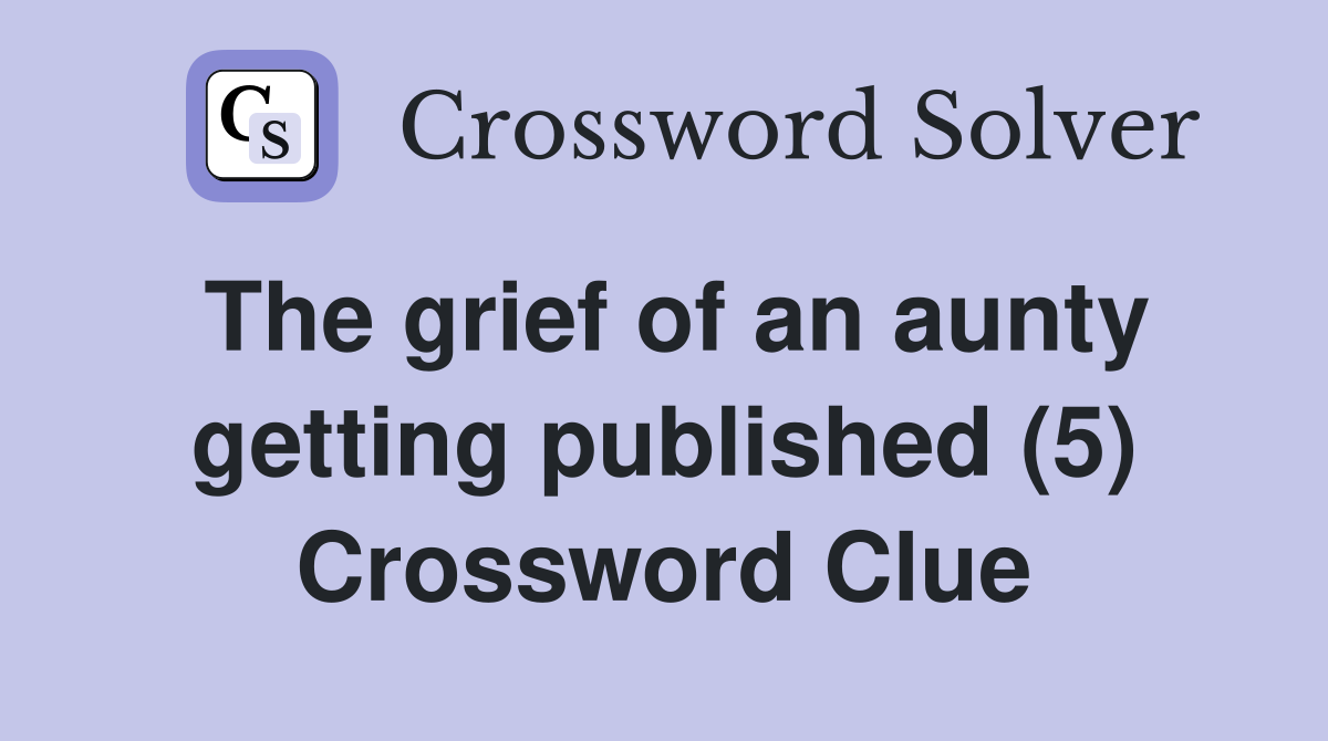 The grief of an aunty getting published (5) Crossword Clue