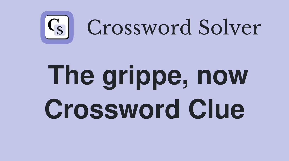 The grippe, now Crossword Clue