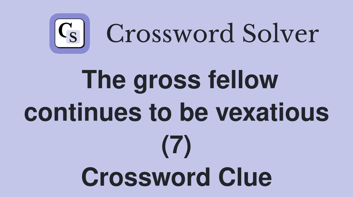 The gross fellow continues to be vexatious (7) Crossword Clue