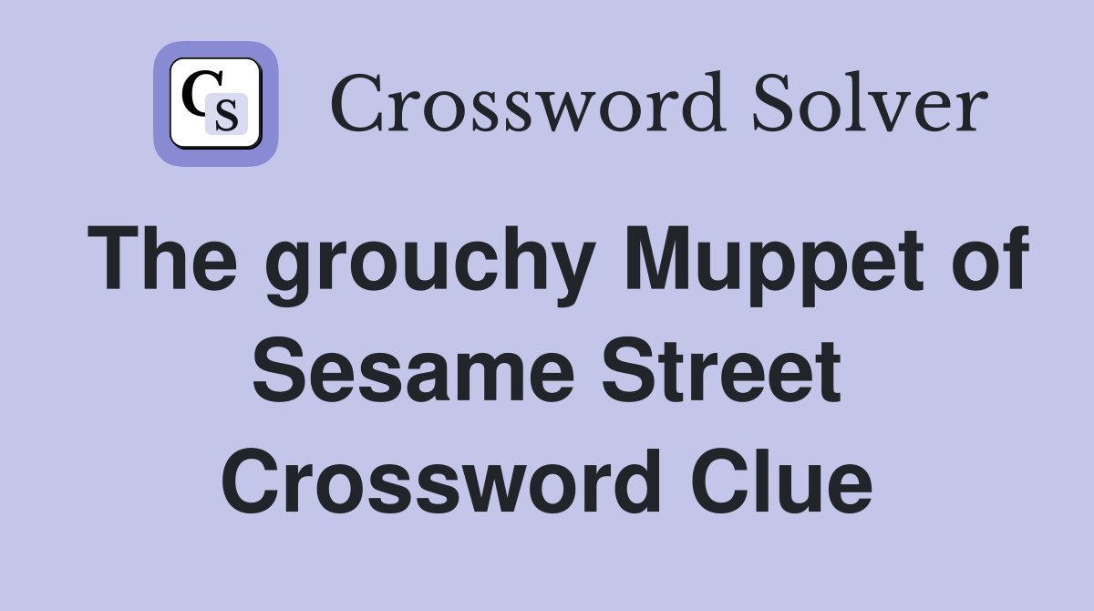 The grouchy Muppet of Sesame Street Crossword Clue