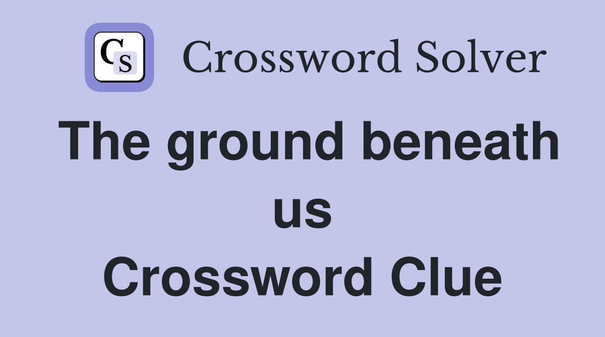 The ground beneath us Crossword Clue