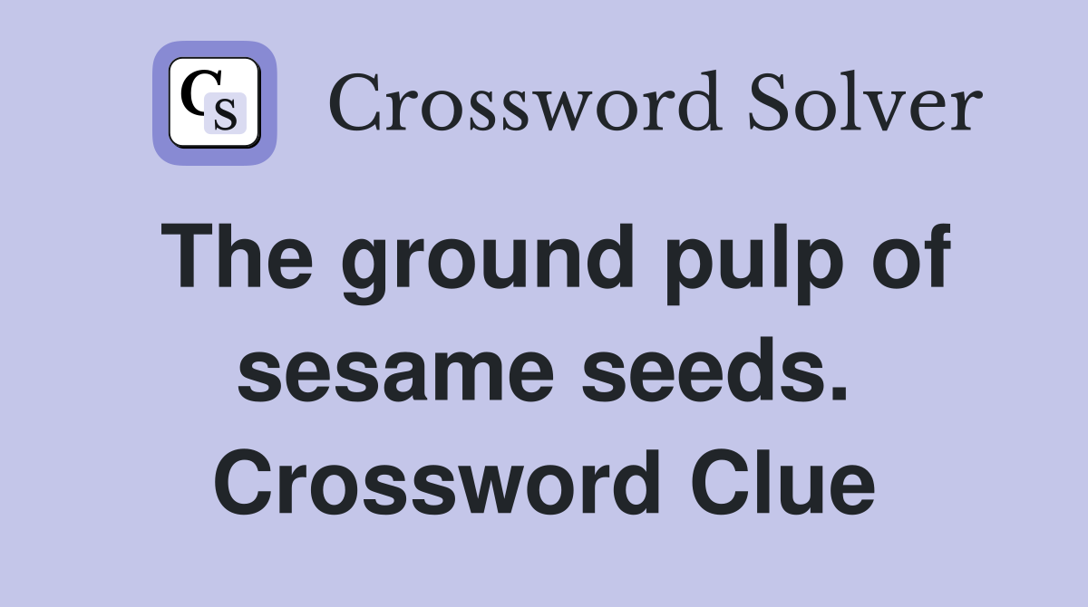The ground pulp of sesame seeds. Crossword Clue